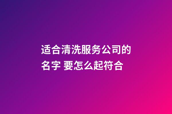 适合清洗服务公司的名字 要怎么起符合-第1张-公司起名-玄机派